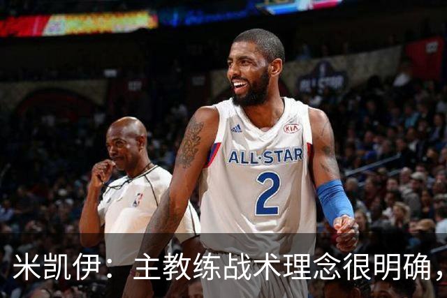 米凯伊：主教练战术理念很明确，大家都清楚他想要我们怎么踢